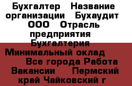 Бухгалтер › Название организации ­ Бухаудит, ООО › Отрасль предприятия ­ Бухгалтерия › Минимальный оклад ­ 25 000 - Все города Работа » Вакансии   . Пермский край,Чайковский г.